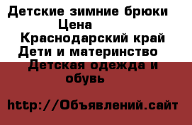 Детские зимние брюки  › Цена ­ 800 - Краснодарский край Дети и материнство » Детская одежда и обувь   